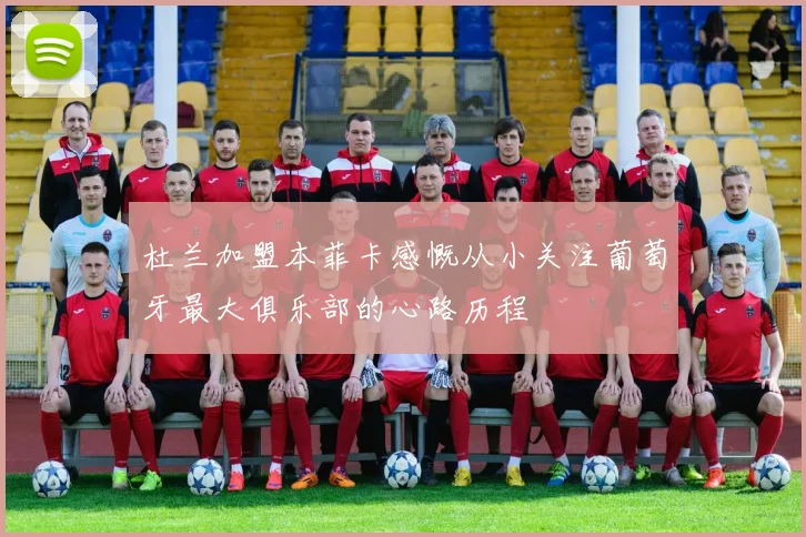 杜兰加盟本菲卡感慨从小关注葡萄牙最大俱乐部的心路历程